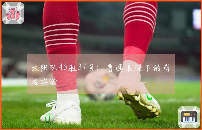 太阳队45胜37负：普通表现下的存活实验