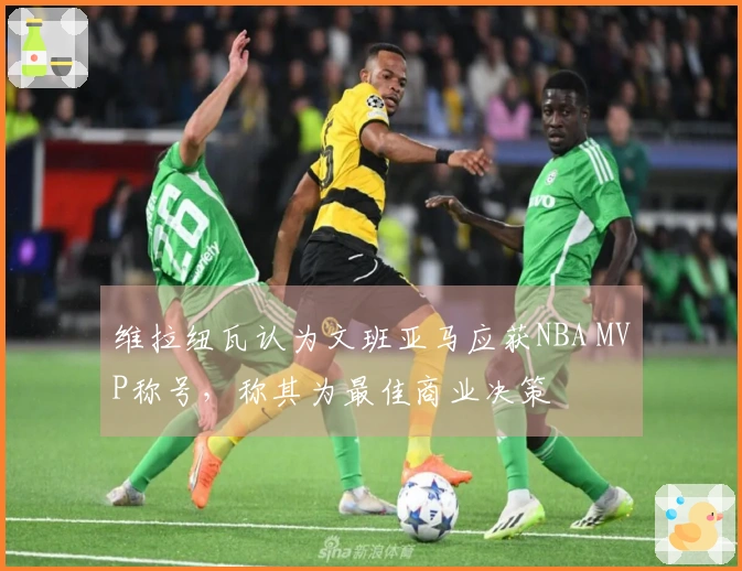 维拉纽瓦认为文班亚马应获NBA MVP称号，称其为最佳商业决策