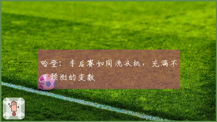 哈登：季后赛如同洗衣机，充满不可预测的变数