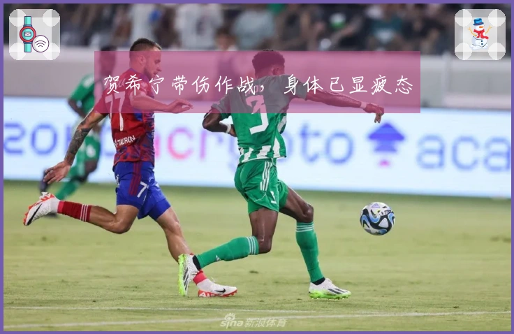 贺希宁带伤作战，身体已显疲态