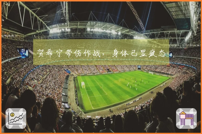 贺希宁带伤作战，身体已显疲态