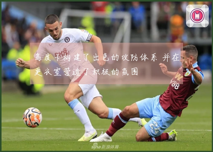 乌度卡构建了出色的攻防体系 并在更衣室营造了积极的氛围