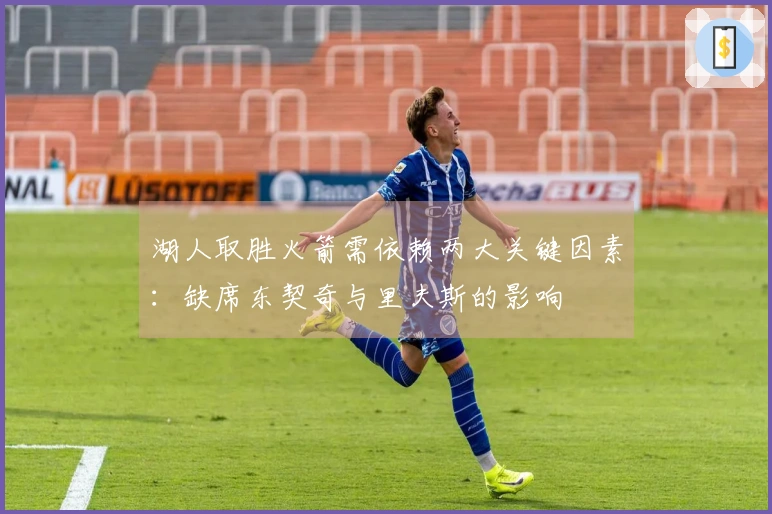 湖人取胜火箭需依赖两大关键因素：缺席东契奇与里夫斯的影响