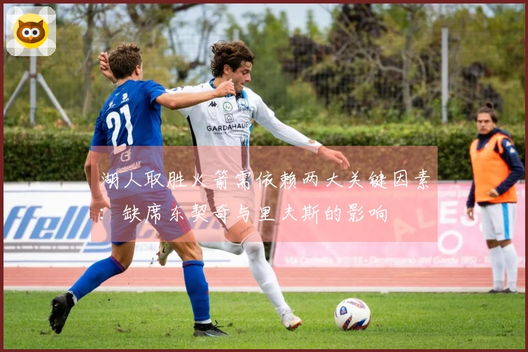 湖人取胜火箭需依赖两大关键因素：缺席东契奇与里夫斯的影响