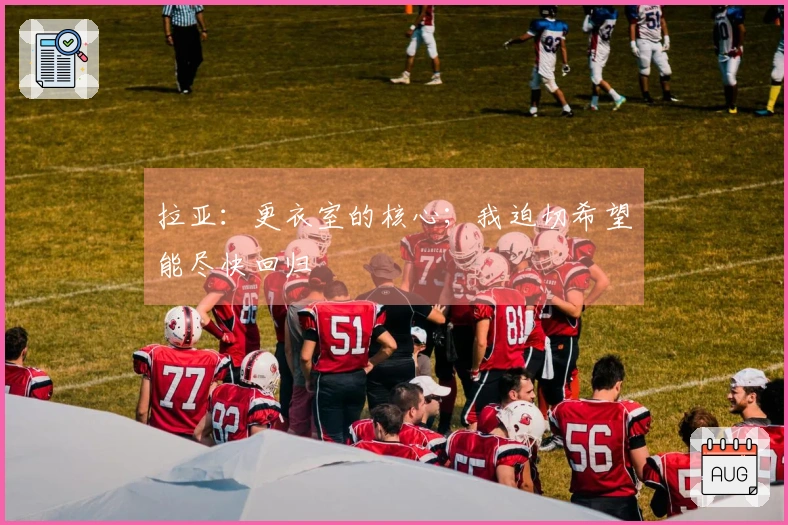 拉亚：更衣室的核心；我迫切希望能尽快回归