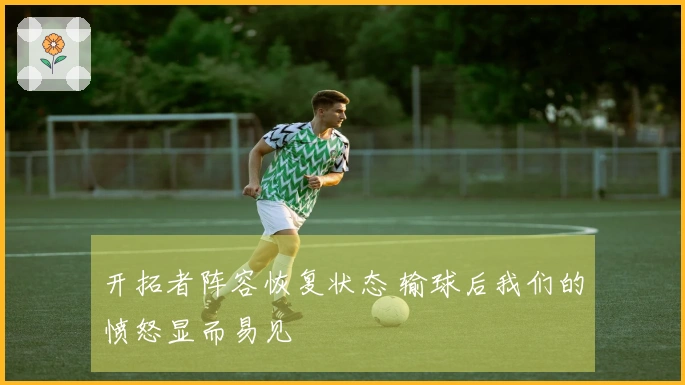 开拓者阵容恢复状态 输球后我们的愤怒显而易见