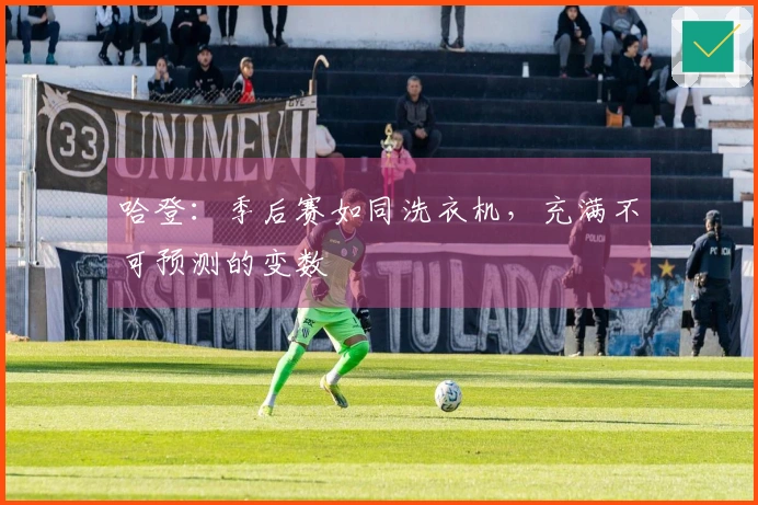 哈登：季后赛如同洗衣机，充满不可预测的变数
