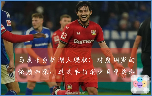 乌度卡分析湖人现状：对詹姆斯的依赖加深，进攻单打减少且节奏加快