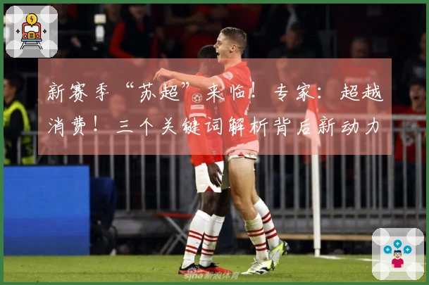 新赛季“苏超”来临！专家：超越消费！三个关键词解析背后新动力