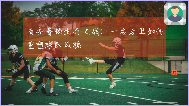 南安普顿生存之战：一名后卫如何重塑球队风貌