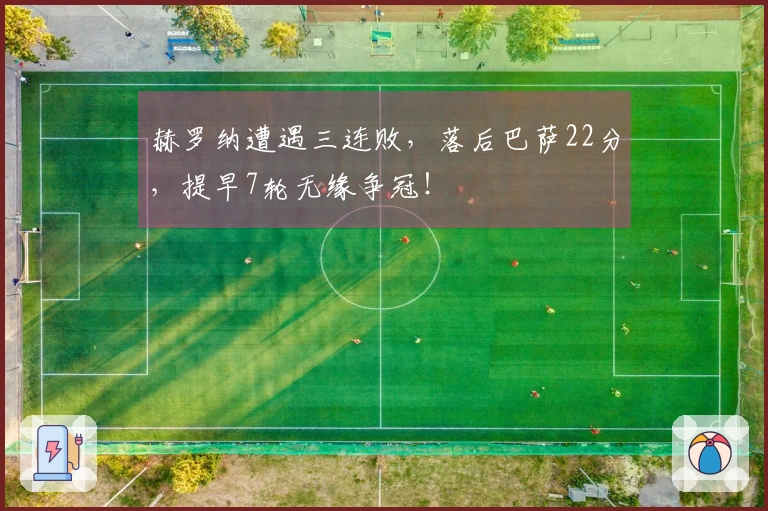 赫罗纳遭遇三连败，落后巴萨22分，提早7轮无缘争冠！