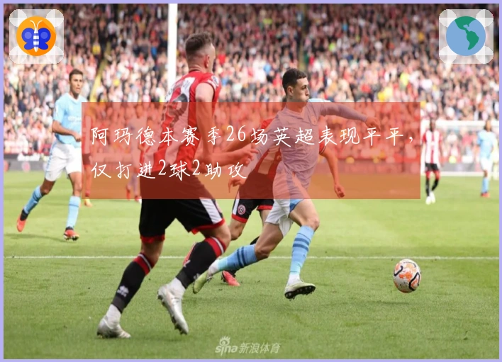 阿玛德本赛季26场英超表现平平，仅打进2球2助攻